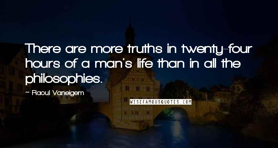 Raoul Vaneigem Quotes: There are more truths in twenty-four hours of a man's life than in all the philosophies.