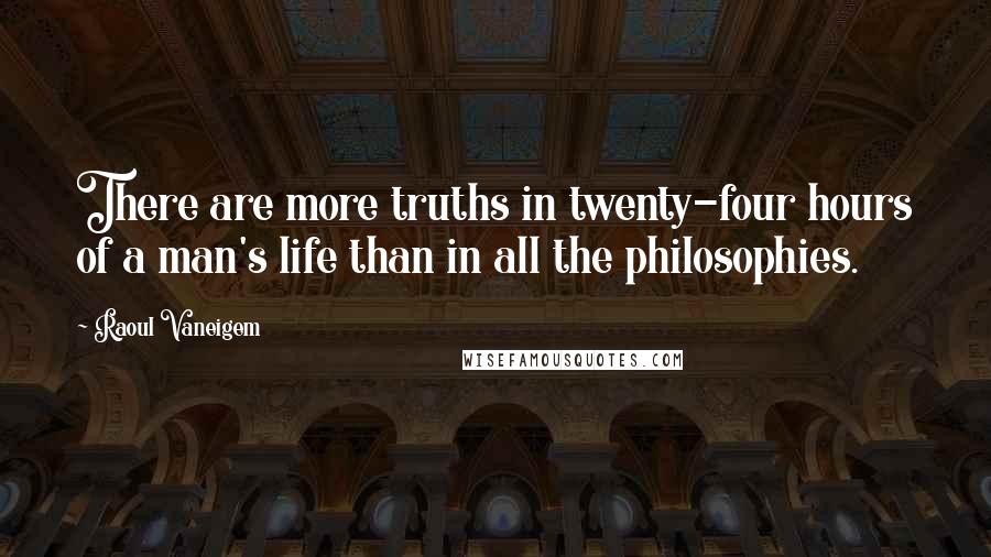 Raoul Vaneigem Quotes: There are more truths in twenty-four hours of a man's life than in all the philosophies.