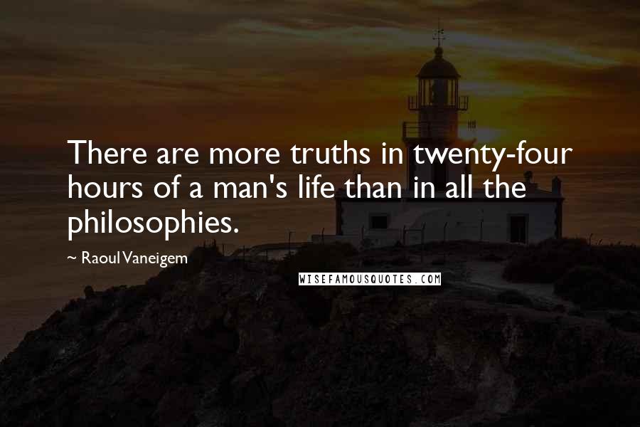 Raoul Vaneigem Quotes: There are more truths in twenty-four hours of a man's life than in all the philosophies.