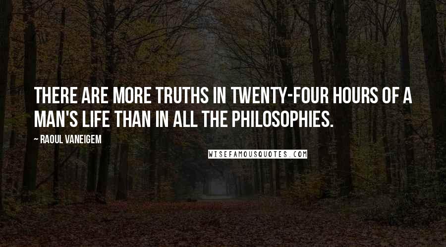 Raoul Vaneigem Quotes: There are more truths in twenty-four hours of a man's life than in all the philosophies.