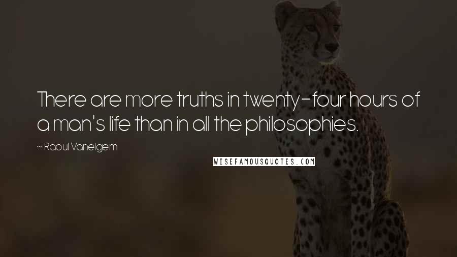 Raoul Vaneigem Quotes: There are more truths in twenty-four hours of a man's life than in all the philosophies.