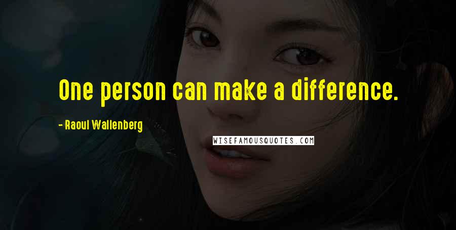 Raoul Wallenberg Quotes: One person can make a difference.
