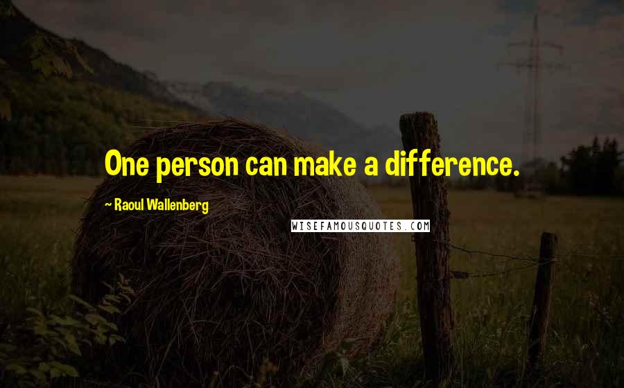 Raoul Wallenberg Quotes: One person can make a difference.