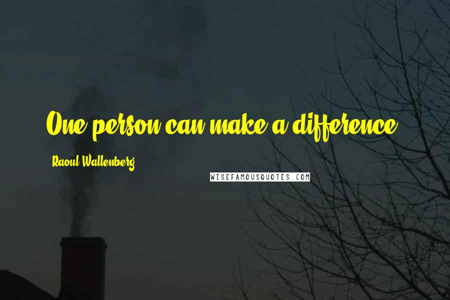 Raoul Wallenberg Quotes: One person can make a difference.
