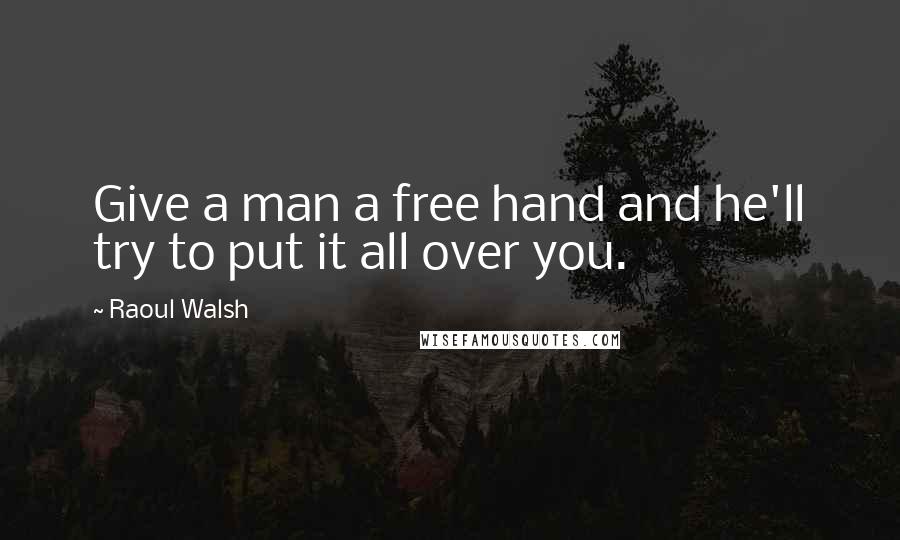 Raoul Walsh Quotes: Give a man a free hand and he'll try to put it all over you.