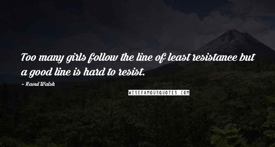 Raoul Walsh Quotes: Too many girls follow the line of least resistance but a good line is hard to resist.