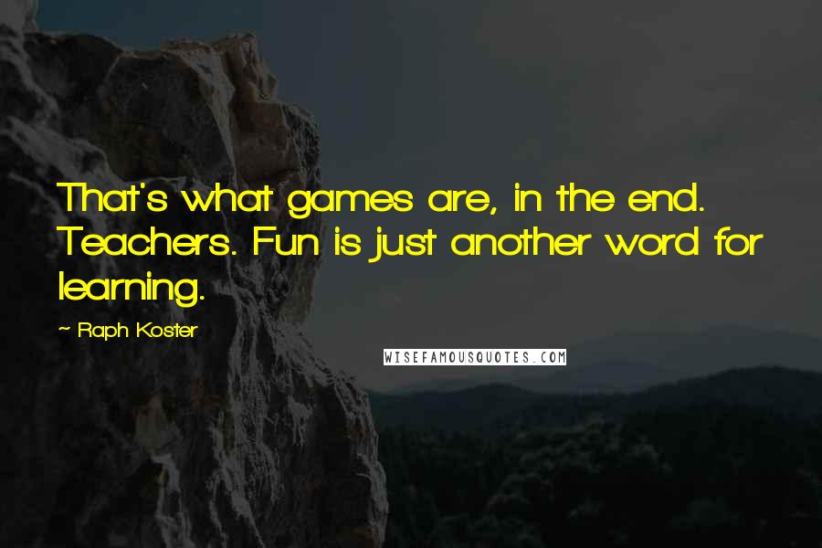 Raph Koster Quotes: That's what games are, in the end. Teachers. Fun is just another word for learning.