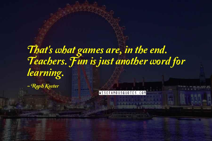 Raph Koster Quotes: That's what games are, in the end. Teachers. Fun is just another word for learning.