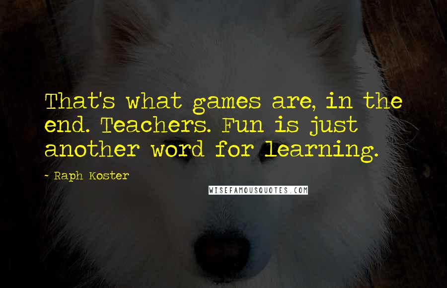Raph Koster Quotes: That's what games are, in the end. Teachers. Fun is just another word for learning.