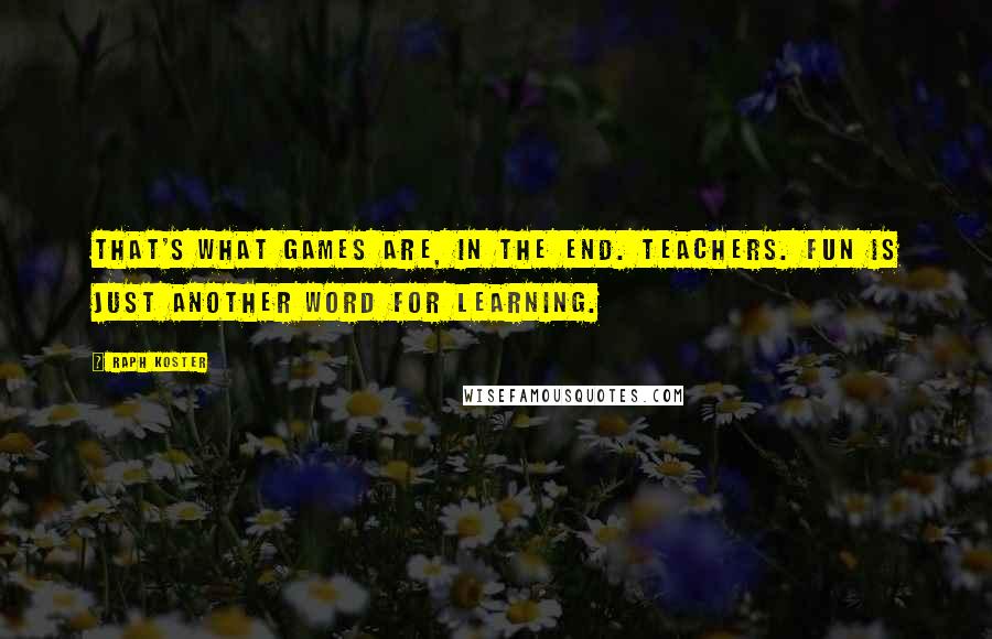 Raph Koster Quotes: That's what games are, in the end. Teachers. Fun is just another word for learning.