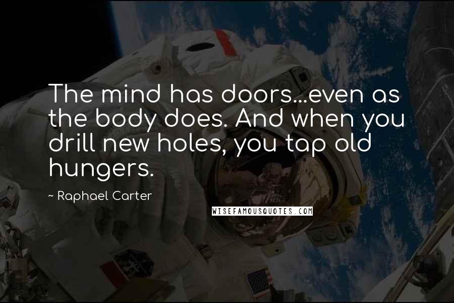 Raphael Carter Quotes: The mind has doors...even as the body does. And when you drill new holes, you tap old hungers.