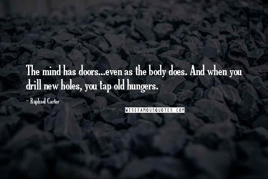 Raphael Carter Quotes: The mind has doors...even as the body does. And when you drill new holes, you tap old hungers.