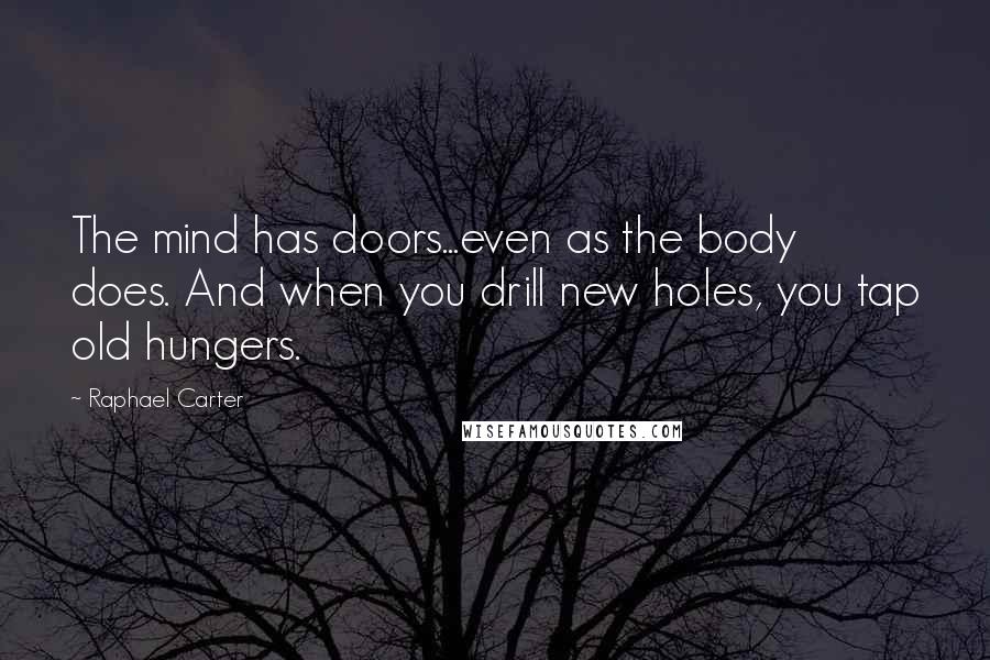 Raphael Carter Quotes: The mind has doors...even as the body does. And when you drill new holes, you tap old hungers.