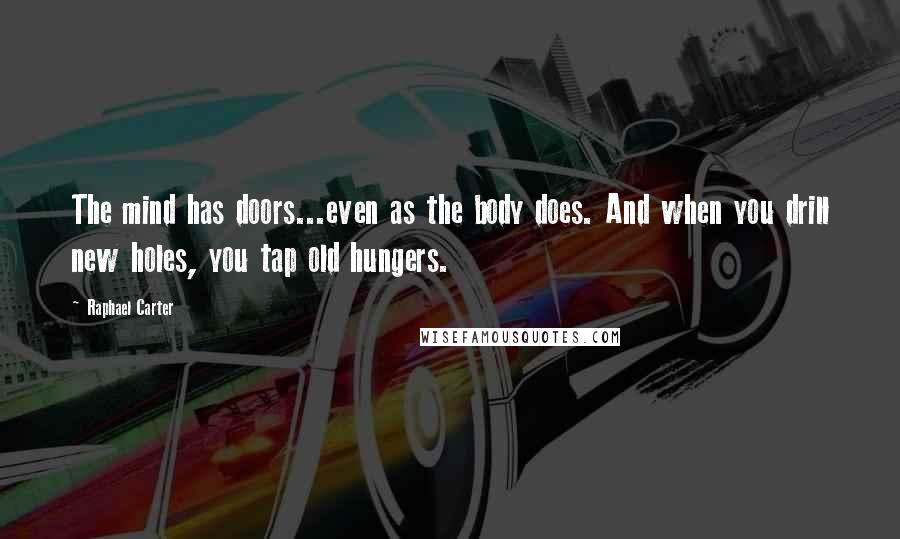 Raphael Carter Quotes: The mind has doors...even as the body does. And when you drill new holes, you tap old hungers.