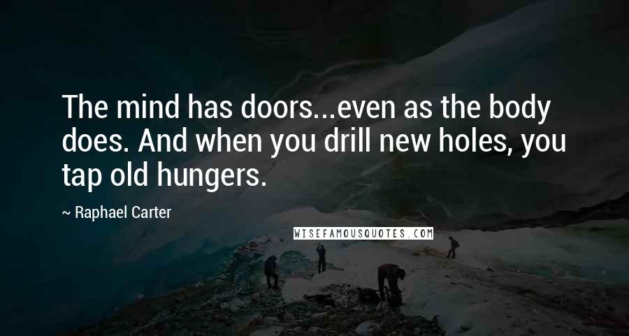 Raphael Carter Quotes: The mind has doors...even as the body does. And when you drill new holes, you tap old hungers.