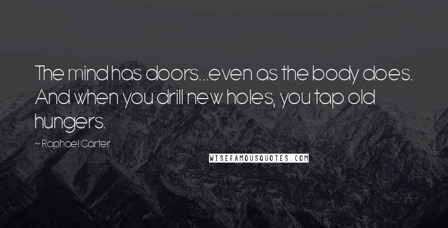 Raphael Carter Quotes: The mind has doors...even as the body does. And when you drill new holes, you tap old hungers.