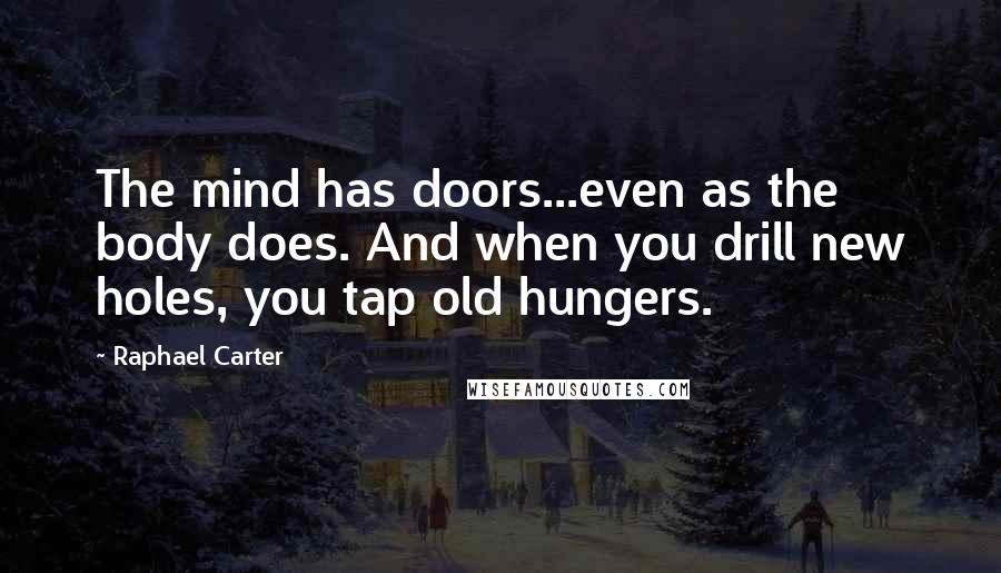Raphael Carter Quotes: The mind has doors...even as the body does. And when you drill new holes, you tap old hungers.