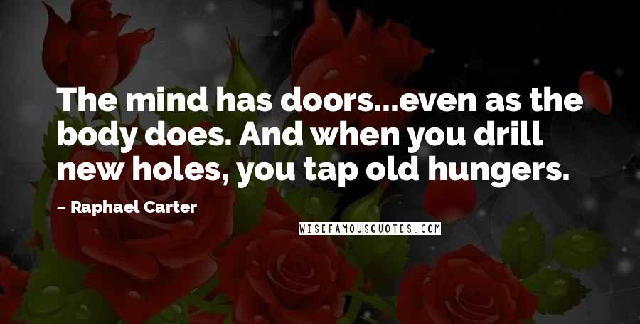 Raphael Carter Quotes: The mind has doors...even as the body does. And when you drill new holes, you tap old hungers.