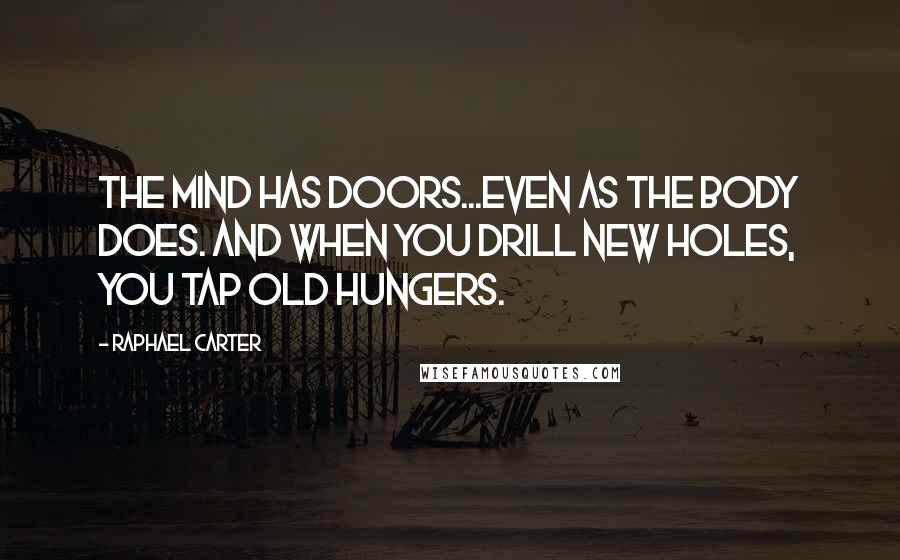 Raphael Carter Quotes: The mind has doors...even as the body does. And when you drill new holes, you tap old hungers.