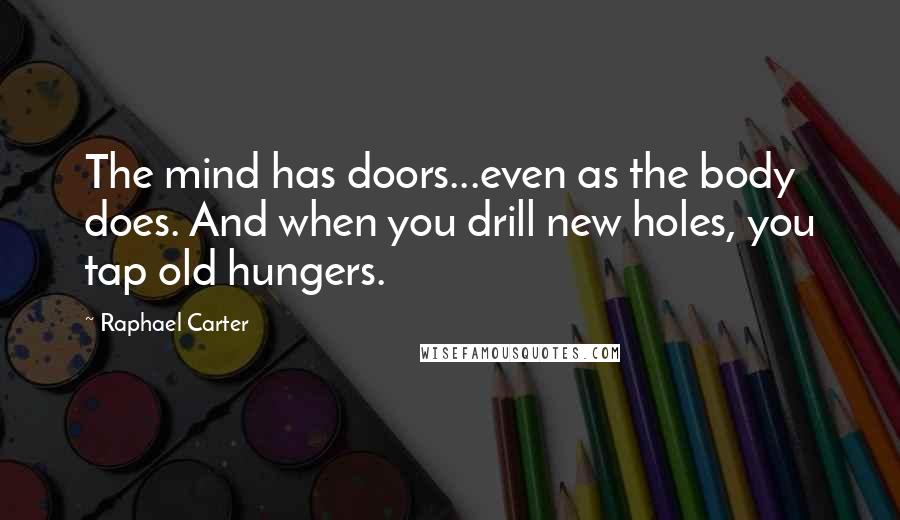 Raphael Carter Quotes: The mind has doors...even as the body does. And when you drill new holes, you tap old hungers.