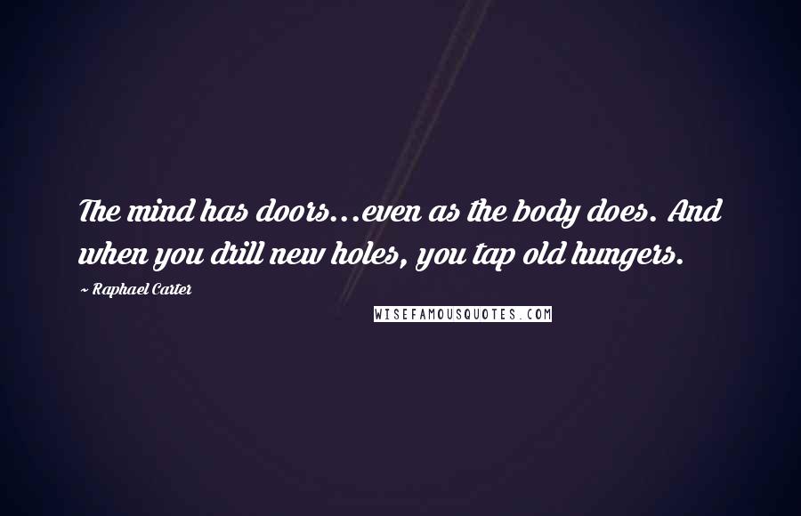 Raphael Carter Quotes: The mind has doors...even as the body does. And when you drill new holes, you tap old hungers.