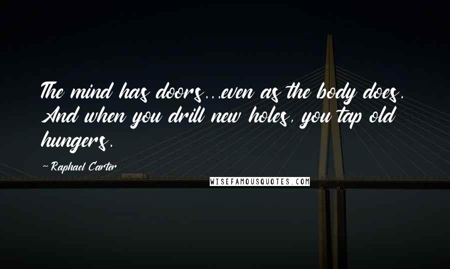 Raphael Carter Quotes: The mind has doors...even as the body does. And when you drill new holes, you tap old hungers.