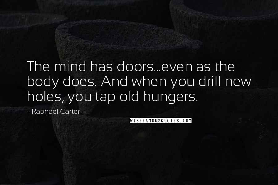 Raphael Carter Quotes: The mind has doors...even as the body does. And when you drill new holes, you tap old hungers.