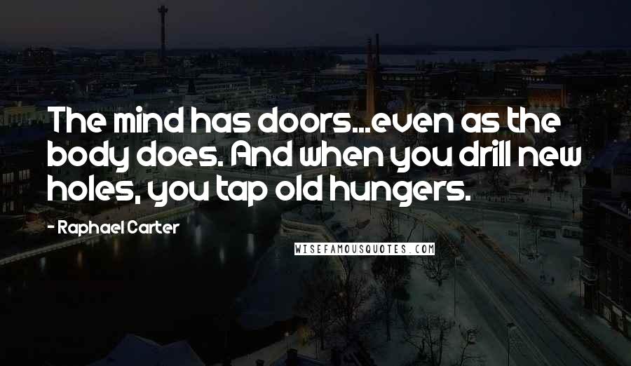 Raphael Carter Quotes: The mind has doors...even as the body does. And when you drill new holes, you tap old hungers.