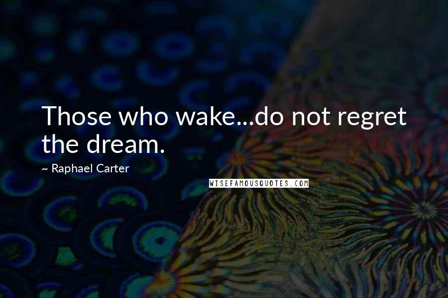 Raphael Carter Quotes: Those who wake...do not regret the dream.