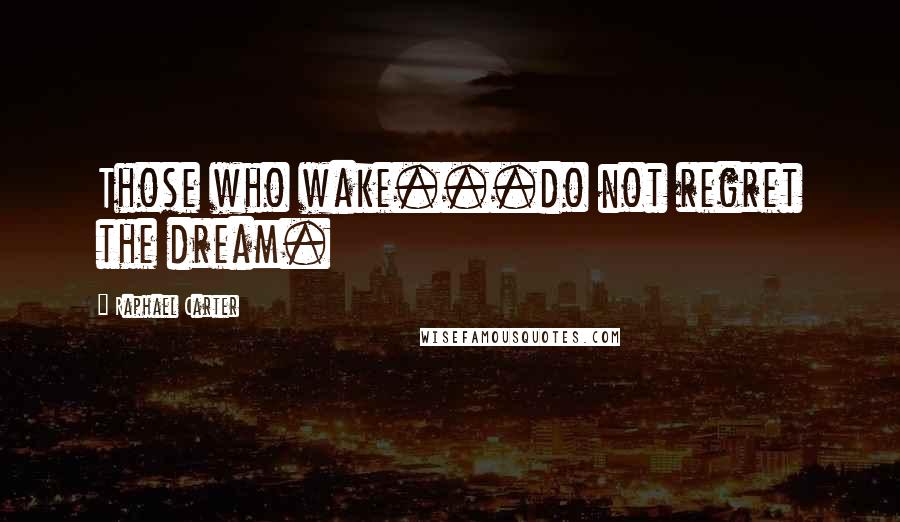 Raphael Carter Quotes: Those who wake...do not regret the dream.