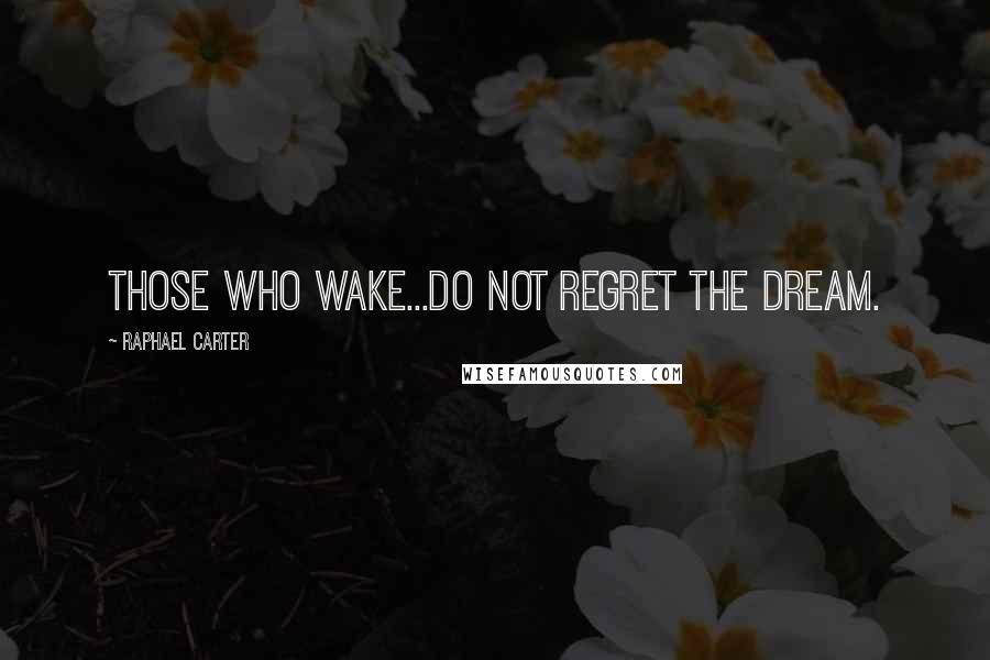 Raphael Carter Quotes: Those who wake...do not regret the dream.