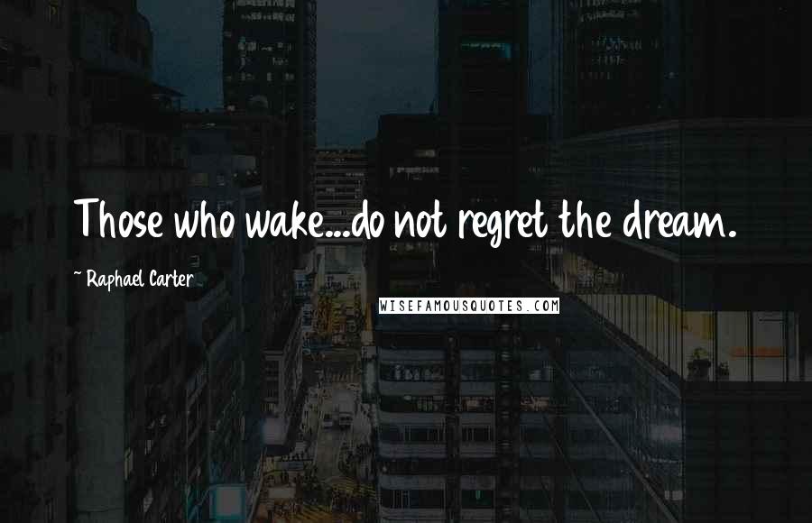 Raphael Carter Quotes: Those who wake...do not regret the dream.
