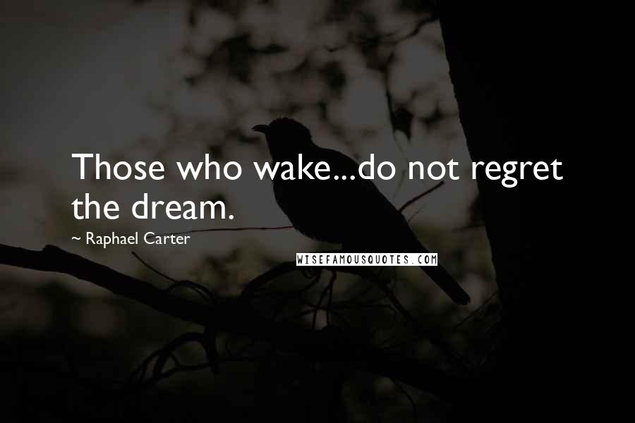 Raphael Carter Quotes: Those who wake...do not regret the dream.