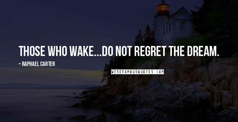 Raphael Carter Quotes: Those who wake...do not regret the dream.