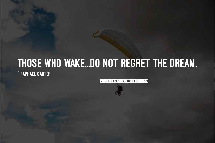 Raphael Carter Quotes: Those who wake...do not regret the dream.