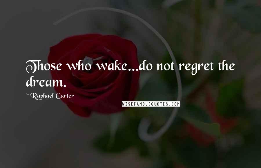 Raphael Carter Quotes: Those who wake...do not regret the dream.