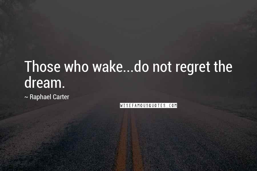 Raphael Carter Quotes: Those who wake...do not regret the dream.