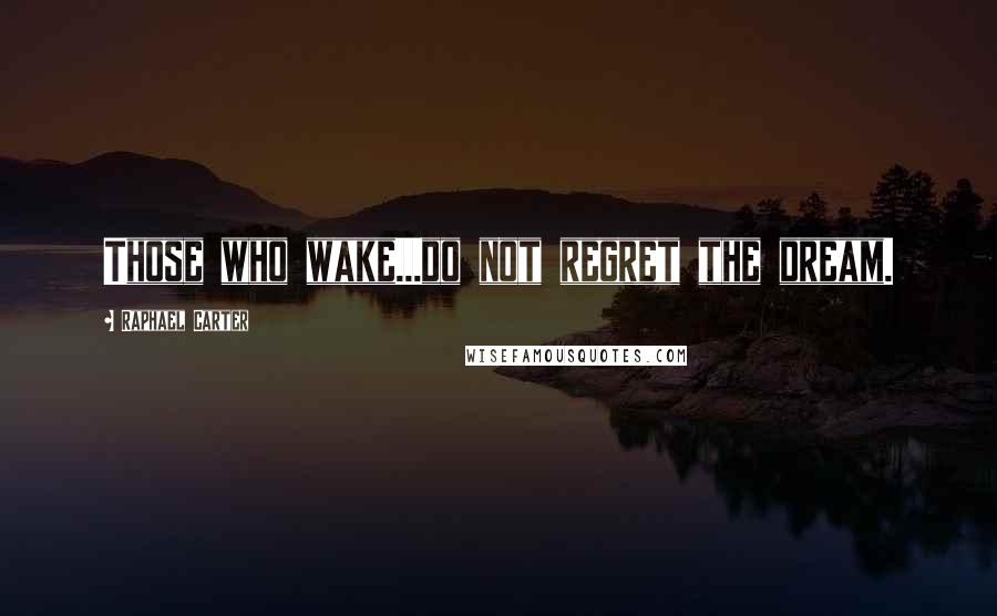 Raphael Carter Quotes: Those who wake...do not regret the dream.