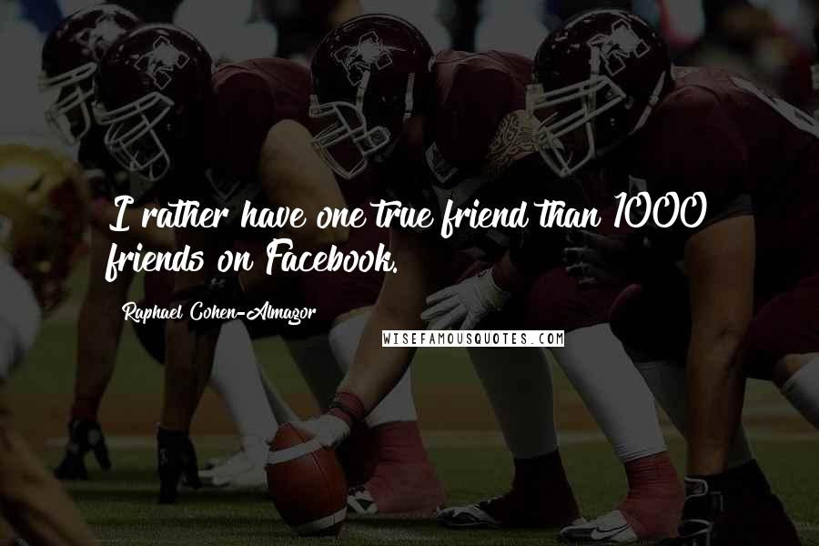Raphael Cohen-Almagor Quotes: I rather have one true friend than 1000 friends on Facebook.