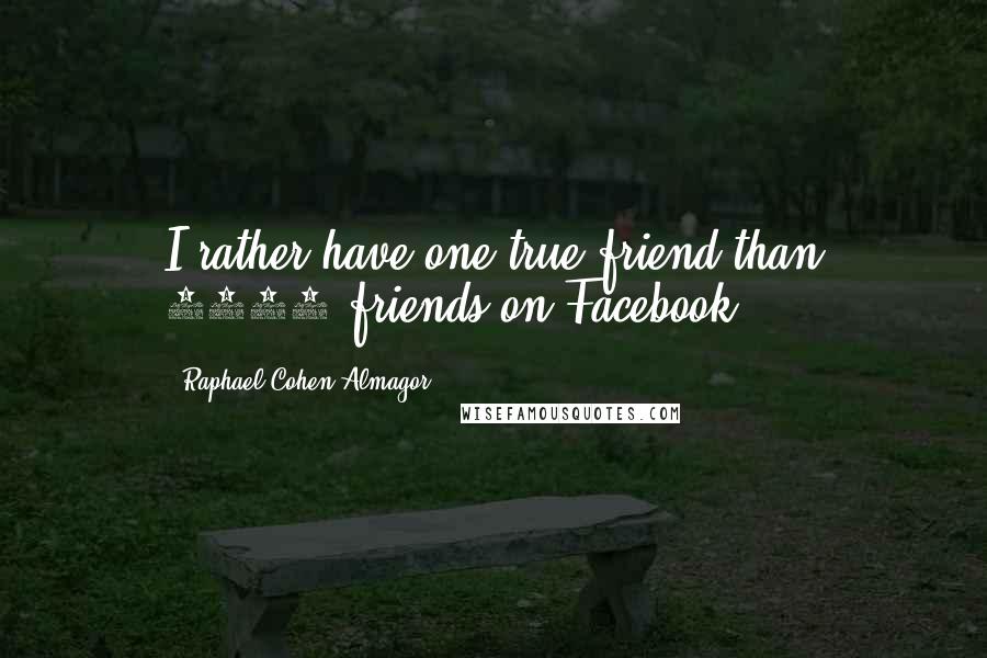 Raphael Cohen-Almagor Quotes: I rather have one true friend than 1000 friends on Facebook.