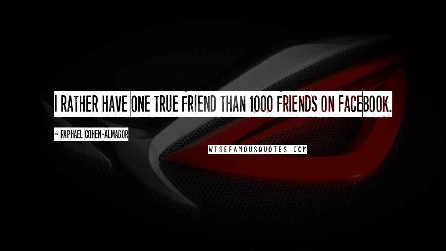 Raphael Cohen-Almagor Quotes: I rather have one true friend than 1000 friends on Facebook.