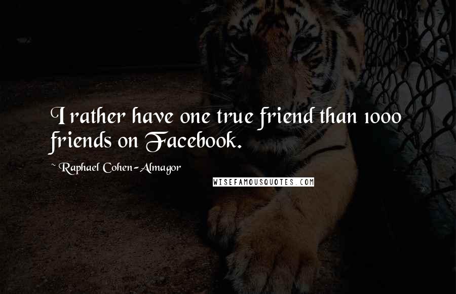 Raphael Cohen-Almagor Quotes: I rather have one true friend than 1000 friends on Facebook.
