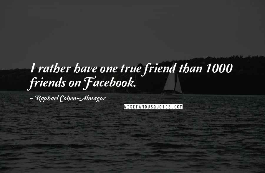 Raphael Cohen-Almagor Quotes: I rather have one true friend than 1000 friends on Facebook.