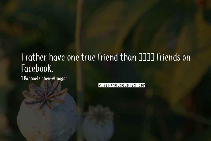 Raphael Cohen-Almagor Quotes: I rather have one true friend than 1000 friends on Facebook.
