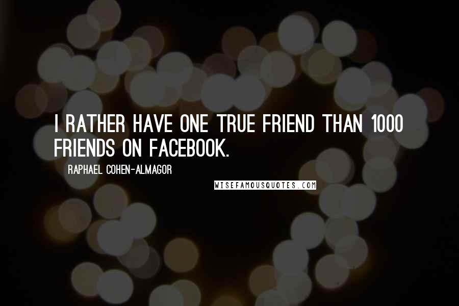 Raphael Cohen-Almagor Quotes: I rather have one true friend than 1000 friends on Facebook.