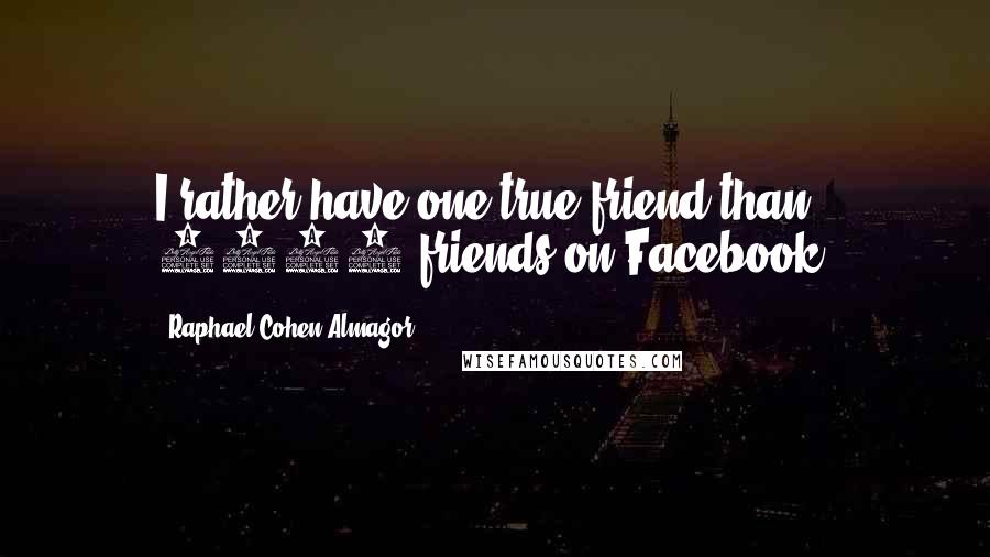 Raphael Cohen-Almagor Quotes: I rather have one true friend than 1000 friends on Facebook.