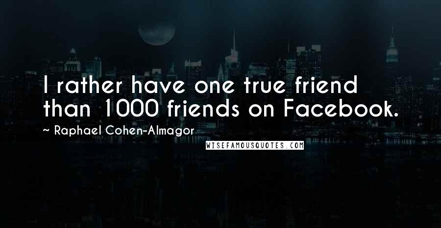 Raphael Cohen-Almagor Quotes: I rather have one true friend than 1000 friends on Facebook.