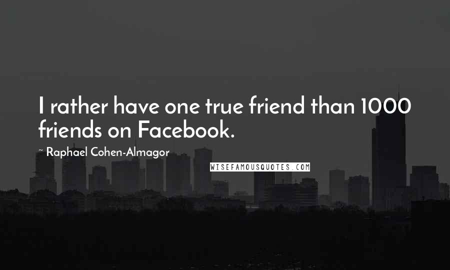 Raphael Cohen-Almagor Quotes: I rather have one true friend than 1000 friends on Facebook.