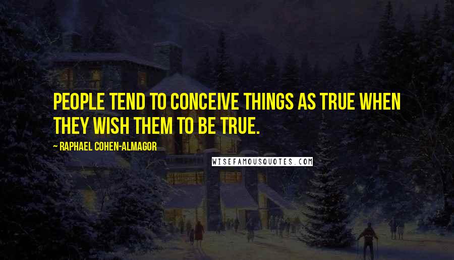 Raphael Cohen-Almagor Quotes: People tend to conceive things as true when they wish them to be true.