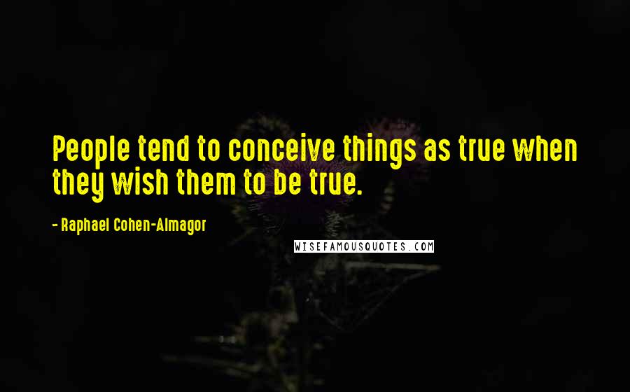 Raphael Cohen-Almagor Quotes: People tend to conceive things as true when they wish them to be true.